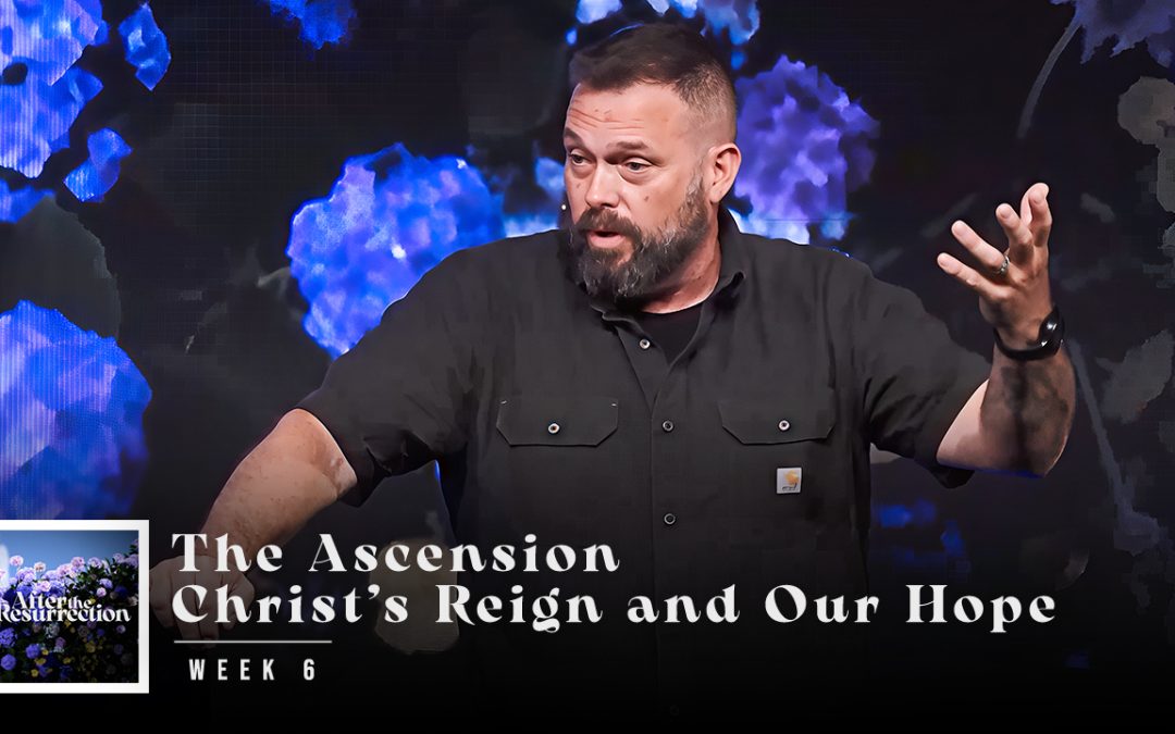 The Ascension—Christ’s Reign and Our Hope